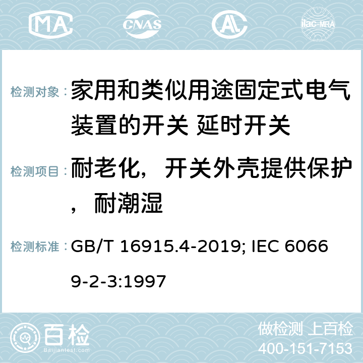 耐老化，开关外壳提供保护，耐潮湿 家用和类似用途固定式电气装置的开关 第2部分：特殊要求 第3节：延时开关 GB/T 16915.4-2019; IEC 60669-2-3:1997 15