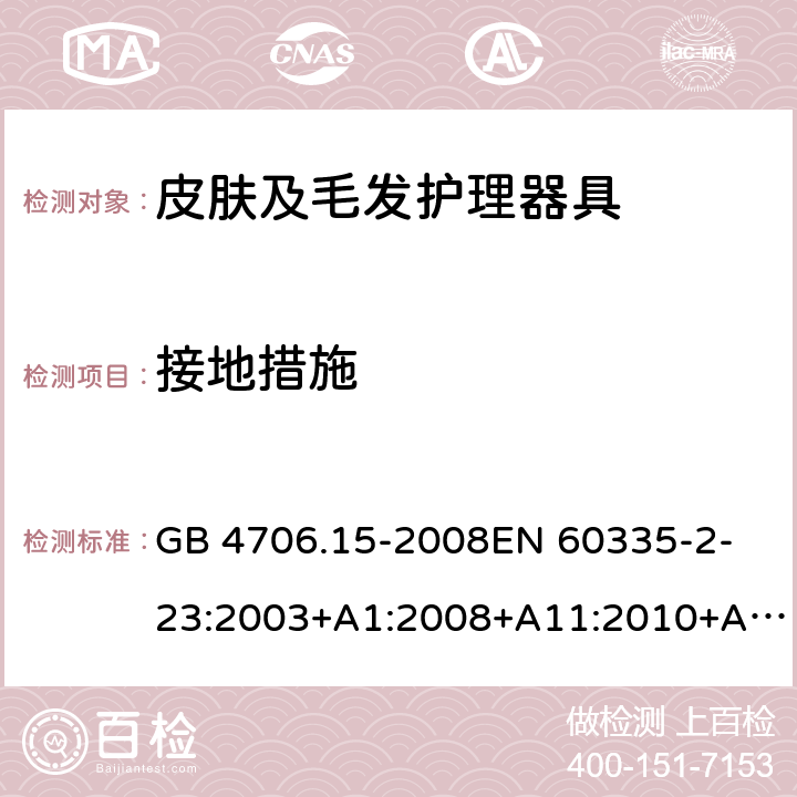 接地措施 家用和类似用途电器的安全　皮肤及毛发护理器具的特殊要求 GB 4706.15-2008
EN 60335-2-23:2003+A1:2008+A11:2010+A2:2015 27