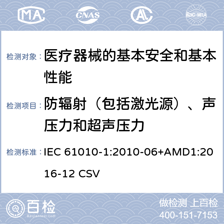 防辐射（包括激光源）、声压力和超声压力 测量、控制和实验室用电气设备的安全要求 第1部分:通用要求 IEC 61010-1:2010-06+AMD1:2016-12 CSV