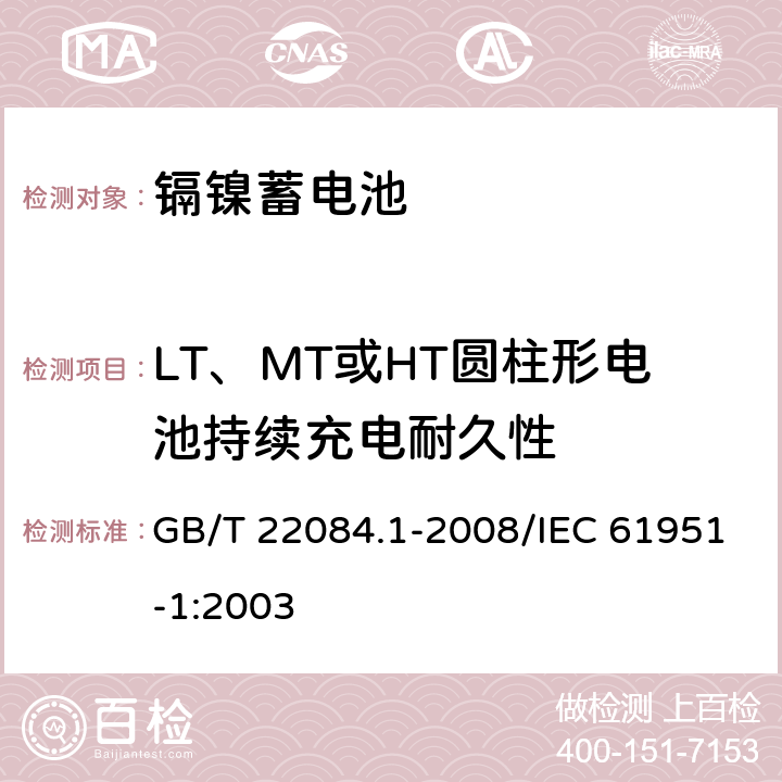 LT、MT或HT圆柱形电池持续充电耐久性 GB/T 22084 含碱性或其他非酸性电解质的蓄电池和蓄电池组——便携式密封单体蓄电池 第1部分：镉镍电池 .1-2008/IEC 61951-1:2003 7.4.2.3