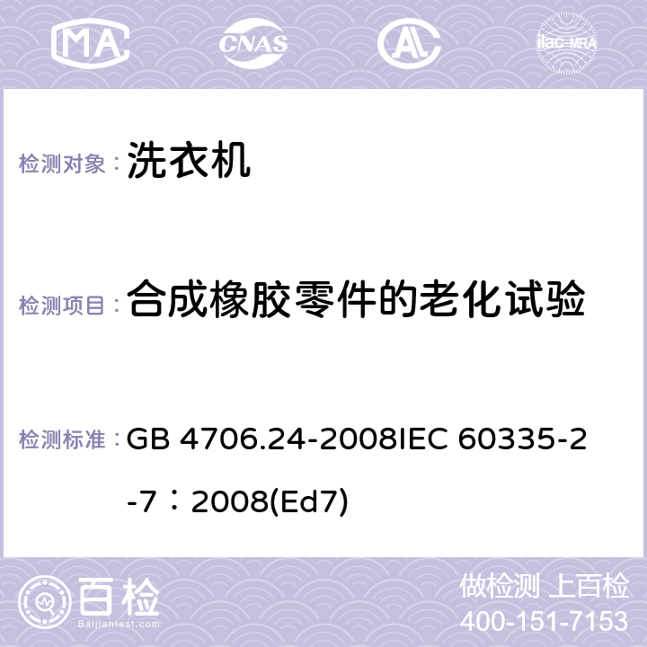 合成橡胶零件的老化试验 家用和类似用途电器的安全 洗衣机的特殊要求 GB 4706.24-2008
IEC 60335-2-7：2008(Ed7) 附录BB