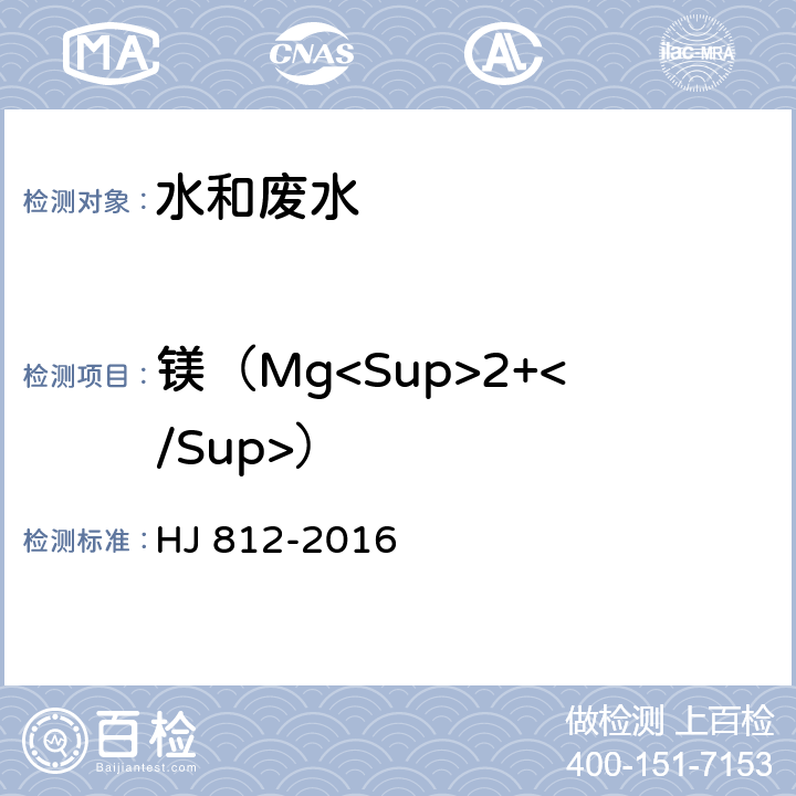 镁（Mg<Sup>2+</Sup>） HJ 812-2016 水质 可溶性阳离子（Li+、Na+、NH4+、K+、Ca2+、Mg2+）的测定 离子色谱法