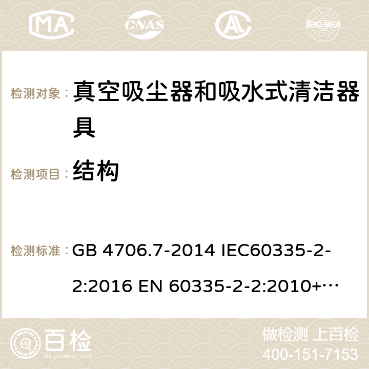 结构 家用和类似用途电器的安全 真空吸尘器和吸水式清洁器具的特殊要求 
GB 4706.7-2014 IEC60335-2-2:2016 
EN 60335-2-2:2010+A1:2013+A11:2012 22