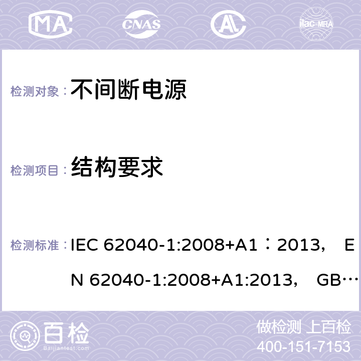 结构要求 不间断电源设备 第1-1部分： 操作人员触及区使用的UPS的一般规定和安全要求 IEC 62040-1:2008+A1：2013， EN 62040-1:2008+A1:2013， GB/T 7260.1-2008 7