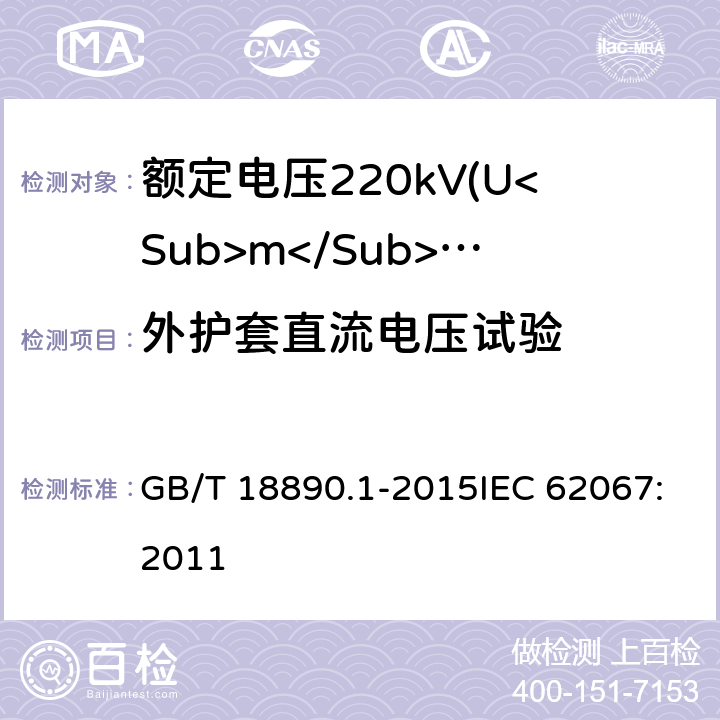 外护套直流电压试验 额定电压220kV(Um=252kV)交联聚乙烯绝缘电力电缆及其附件 第1部分：试验方法和要求 GB/T 18890.1-2015IEC 62067:2011 16.2