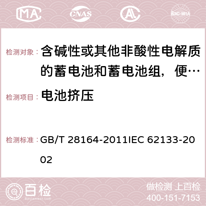 电池挤压 含碱性或其他非酸性电解质的蓄电池和蓄电池组，便携式密封蓄电池和蓄电池组的安全性要求 GB/T 28164-2011IEC 62133-2002 4.3.6