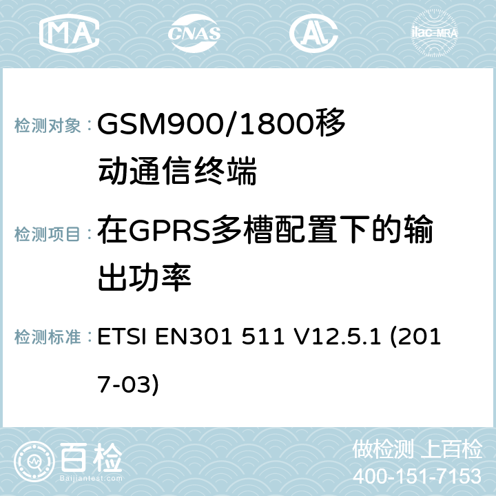 在GPRS多槽配置下的输出功率 全球移动通信系统（GSM）移动基站（MS）设备协调标准覆盖的基本要求第2014/53/ EU号指令第3.2条 ETSI EN301 511 V12.5.1 (2017-03) 4.2.10
