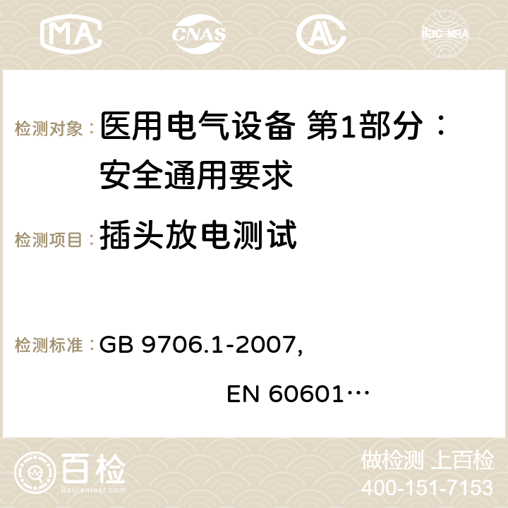 插头放电测试 医用电气设备 第1部分：安全通用要求 GB 9706.1-2007, EN 60601-1:2006+A11:2011+A1:2013+A12:2014
IEC 60601-1:2005+A1:2012, AS/NZS 60601.1:2015 8.5