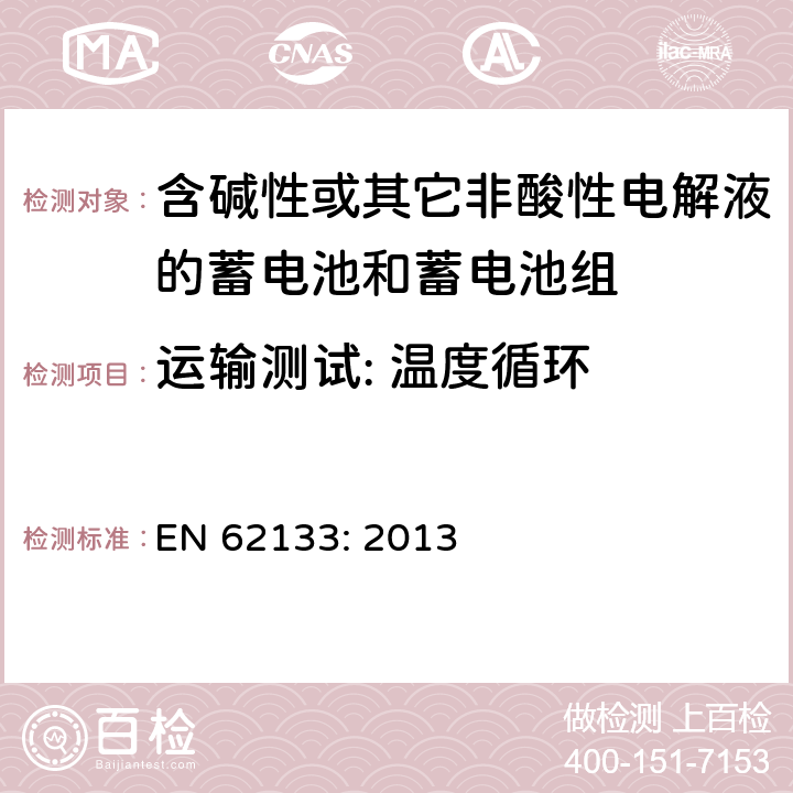 运输测试: 温度循环 含碱性或其它非酸性电解液的蓄电池和蓄电池组.便携式密封蓄电池和蓄电池组的安全要求 EN 62133: 2013 8.3.8