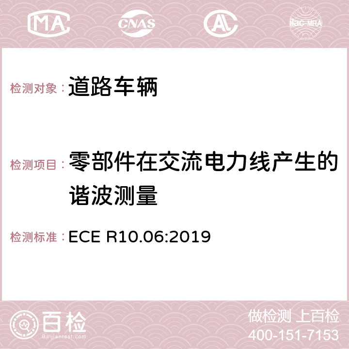 零部件在交流电力线产生的谐波测量 ECE R10 关于车辆电磁兼容认证的统一规定 .06:2019 7.11