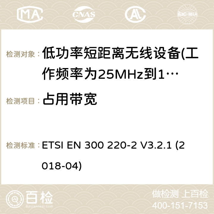 占用带宽 短距离设备（SRD）运行 在25 MHz至1000 MHz的频率范围内; 第1部分：技术特性和测量方法 ETSI EN 300 220-2 V3.2.1 (2018-04) 5.6