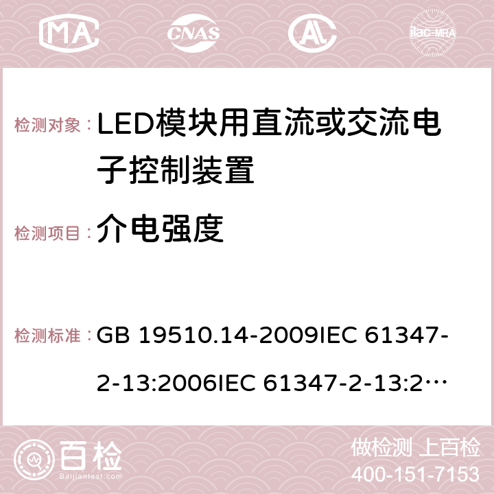 介电强度 灯的控制装置第14部份 LED模块用直流或交流电子控制装置的特殊要求 GB 19510.14-2009
IEC 61347-2-13:2006
IEC 61347-2-13:2014+A1:2016
EN 61347-2-13:2014
EN 61347-2-13:2014+A1:2017
AS/NZS 61347.2.13:2013 12