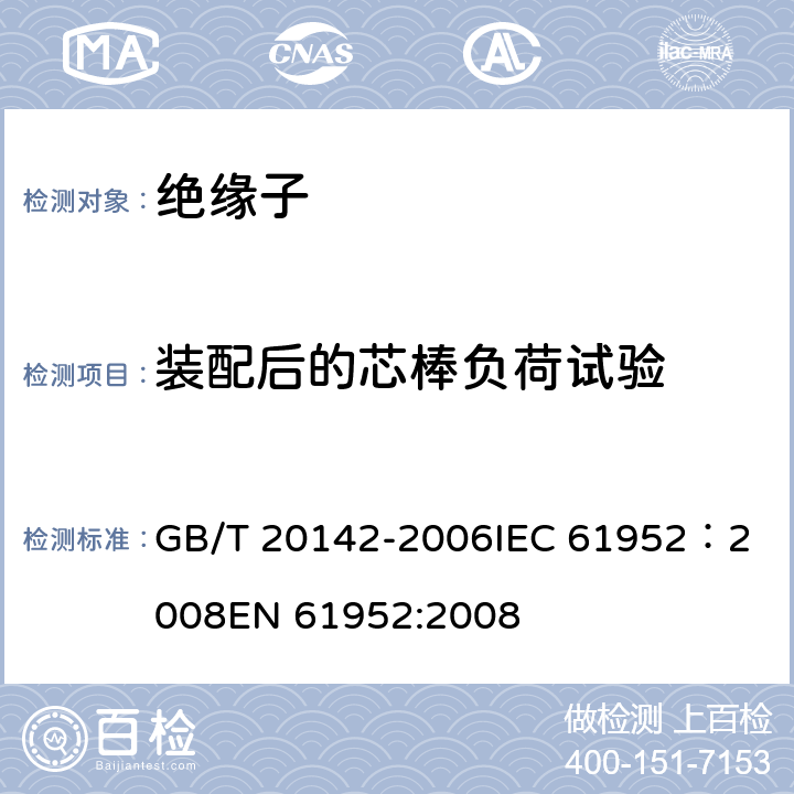 装配后的芯棒负荷试验 标称电压高于1000V的交流架空线路柱式复合绝缘子—定义、试验方法及接收准则 GB/T 20142-2006
IEC 61952：2008
EN 61952:2008 6.3