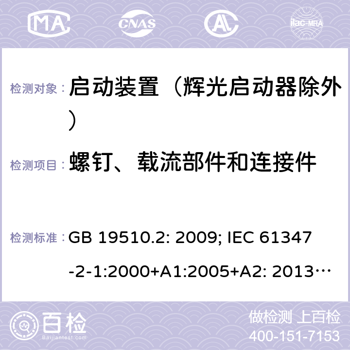 螺钉、载流部件和连接件 灯的控制装置 第2部分 启动装置（辉光启动器除外）的特殊要求 GB 19510.2: 2009; IEC 61347-2-1:2000+A1:2005+A2: 2013; EN 61347-2-1:2001+A1: 2006+A2: 2014;BS EN 61347-2-1: 2001+A2: 2014 AS/NZS 61347.2.1: 2019 SANS 61347-2-1: 2014 20