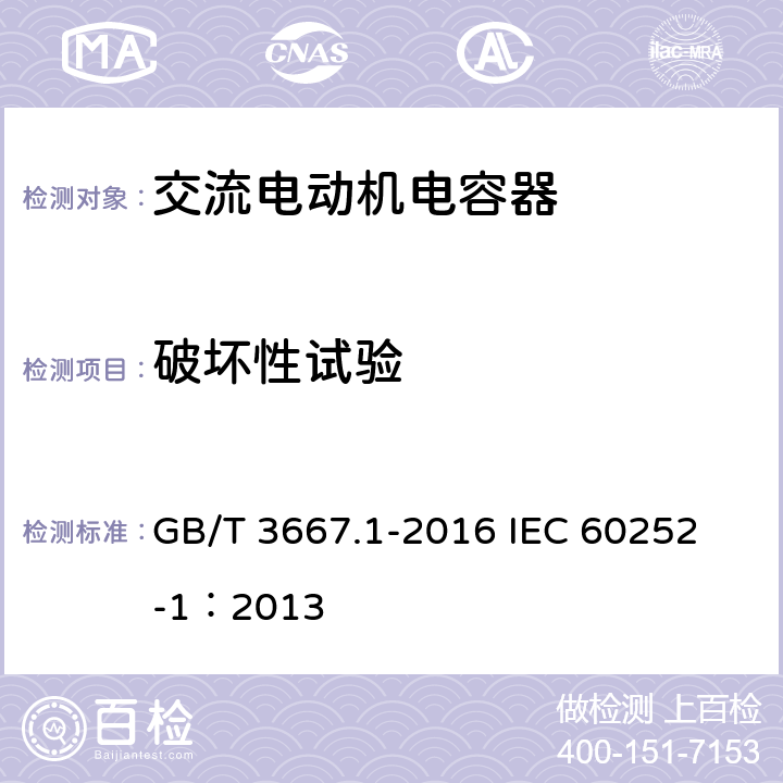 破坏性试验 交流电动机电容器 第1部分:总则 性能、试验和额定值 安全要求 安装和运行导则 GB/T 3667.1-2016 
IEC 60252-1：2013 5.16