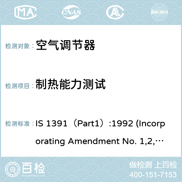 制热能力测试 空调器-规格要求第1部分 整体式空调； 空调器-规格要求第1部分 分体式空调 IS 1391（Part1）:1992 (Incorporating Amendment No. 1,2,3,4)；IS 1391（Part2）:1992(Incorporating Amendment No. 1,2,3) 第10.12章