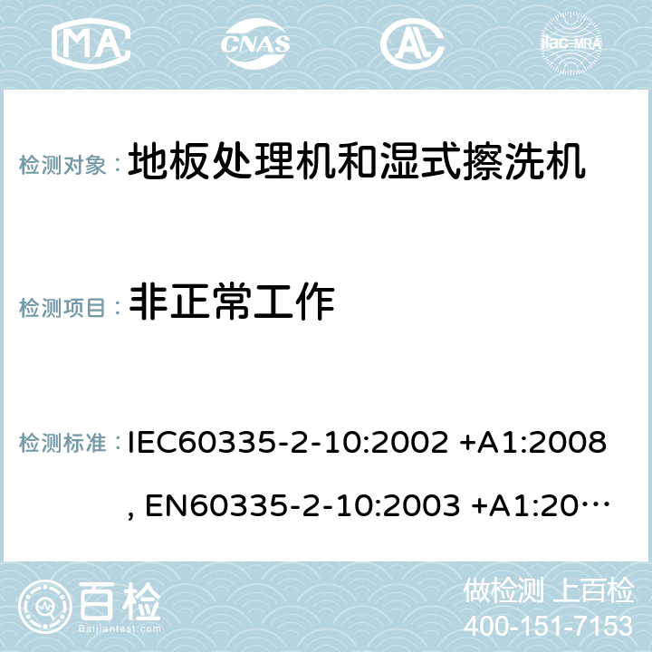 非正常工作 家用和类似用途电器的安全 第2-10部分: 地板处理机和湿式擦洗机的特殊要求 IEC60335-2-10:2002 +A1:2008, EN60335-2-10:2003 +A1:2008, GB 4706. 57-2008, AS/NZS 60335.2.10:2006+A1:2009 19