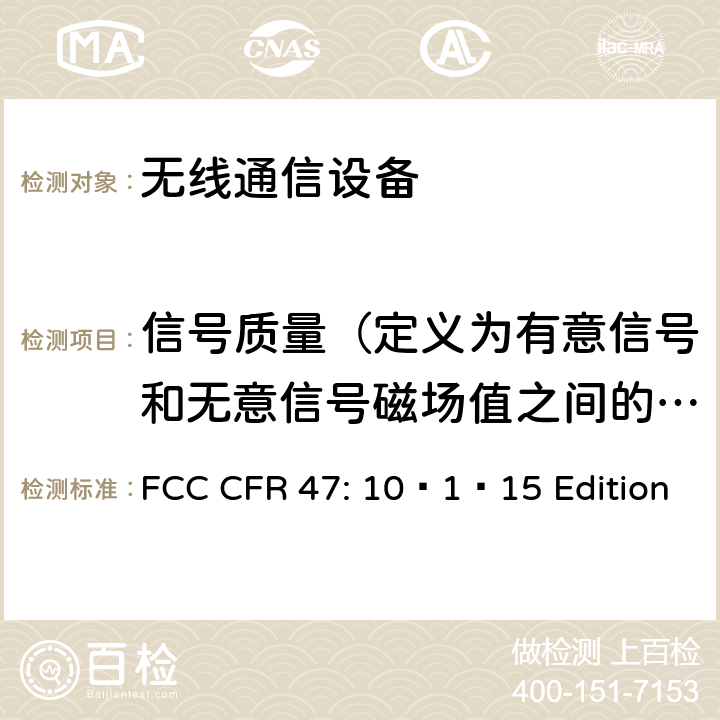 信号质量（定义为有意信号和无意信号磁场值之间的差值） FCC CFR 47通信产品 FCC CFR 47: 10–1–15 Edition part20