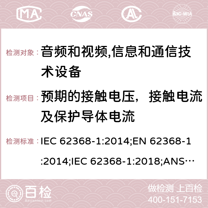 预期的接触电压，接触电流及保护导体电流 音频和视频,信息和通信技术设备 第1部分：安全要求 IEC 62368-1:2014;EN 62368-1:2014;IEC 62368-1:2018;ANSI/UL 62368-1-2019;CSA C22.2 NO. 62368-1:19 5.7