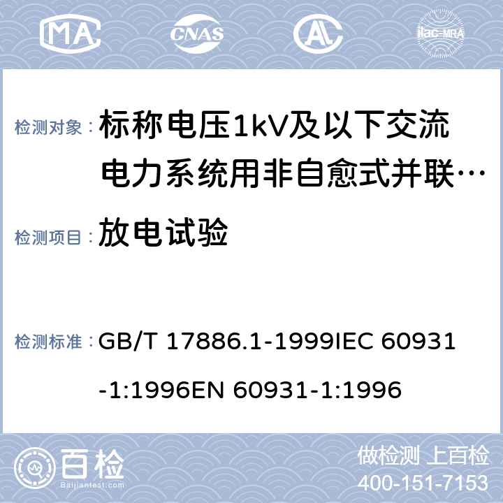 放电试验 标称电压1kV及以下交流电力系统用非自愈式并联电容器第1部分：总则——性能、试验和定额——安全要求——安装和运行导则 GB/T 17886.1-1999
IEC 60931-1:1996
EN 60931-1:1996 16