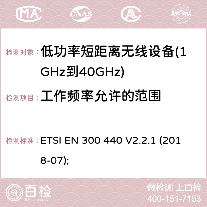 工作频率允许的范围 短距离设备（SRD）； 在1 GHz至40 GHz频率范围内使用的无线电设备； 无线电频谱协调统一标准 ETSI EN 300 440 V2.2.1 (2018-07); 4.2.3