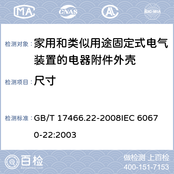 尺寸 家用和类似用途固定式电气装置的电器附件安装盒和外壳第22部分：连接盒与外壳的特殊要求 GB/T 17466.22-2008
IEC 60670-22:2003 9