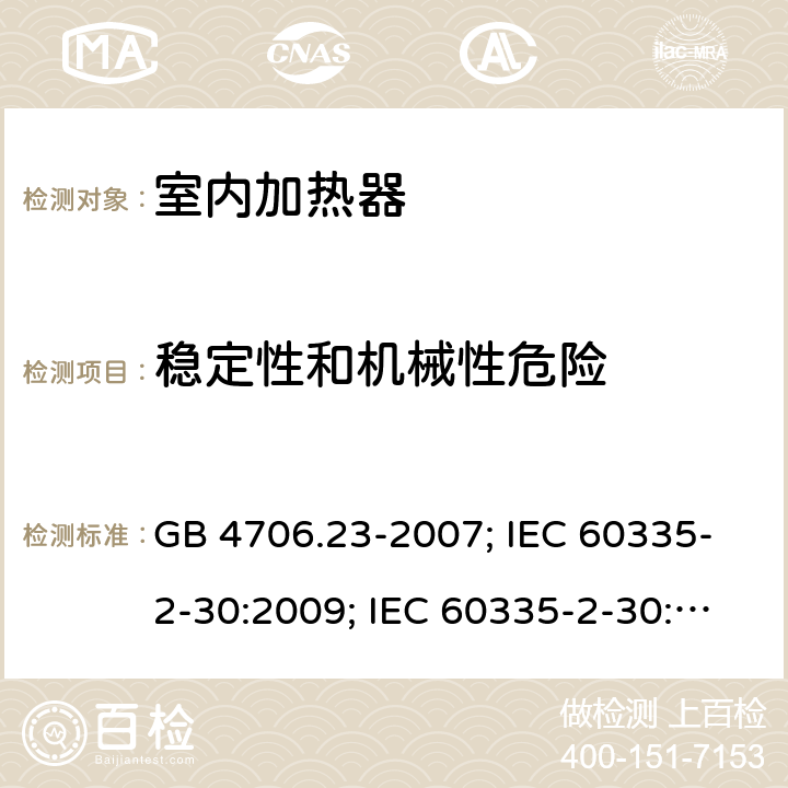 稳定性和机械性危险 家用和类似用途电器的安全 第2部分：室内加热器的特殊要求 GB 4706.23-2007; IEC 60335-2-30:2009; IEC 60335-2-30:2009+A1:2016; EN 60335-2-30:2009+A11:2012 20