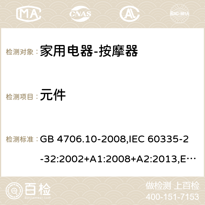 元件 家用和类似用途电器的安全按摩器具的特殊要求 GB 4706.10-2008,IEC 60335-2-32:2002+A1:2008+A2:2013,EN 60335-2-32:2003+A1:2008+A2:2015,AS/NZS 60335.2.32:2004 24