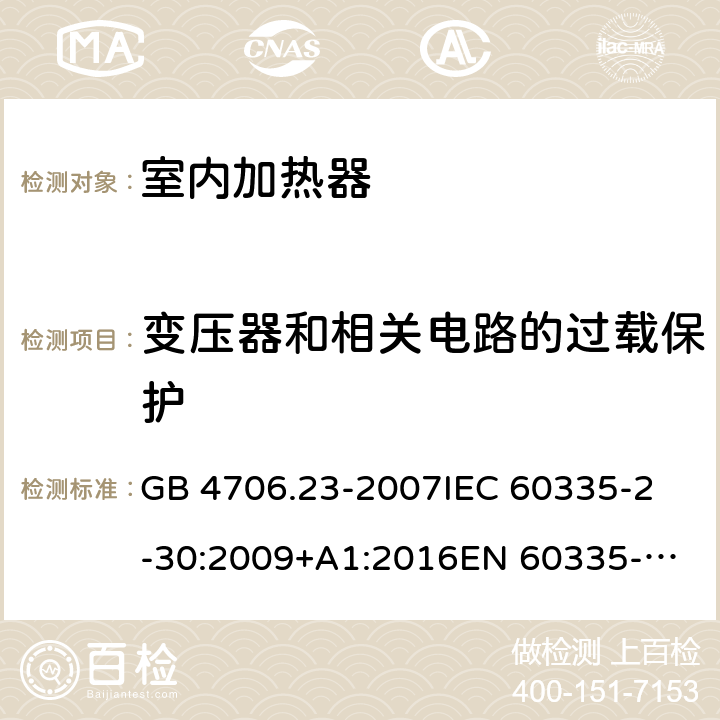 变压器和相关电路的过载保护 室内加热器的特殊要求 GB 4706.23-2007
IEC 60335-2-30:2009+A1:2016
EN 60335-2-30:2009+A11:2012 
AS/NZS 60335.2.30:2015 
AS/NZS 60335.2.30:2015/Amdt 2:2017 17