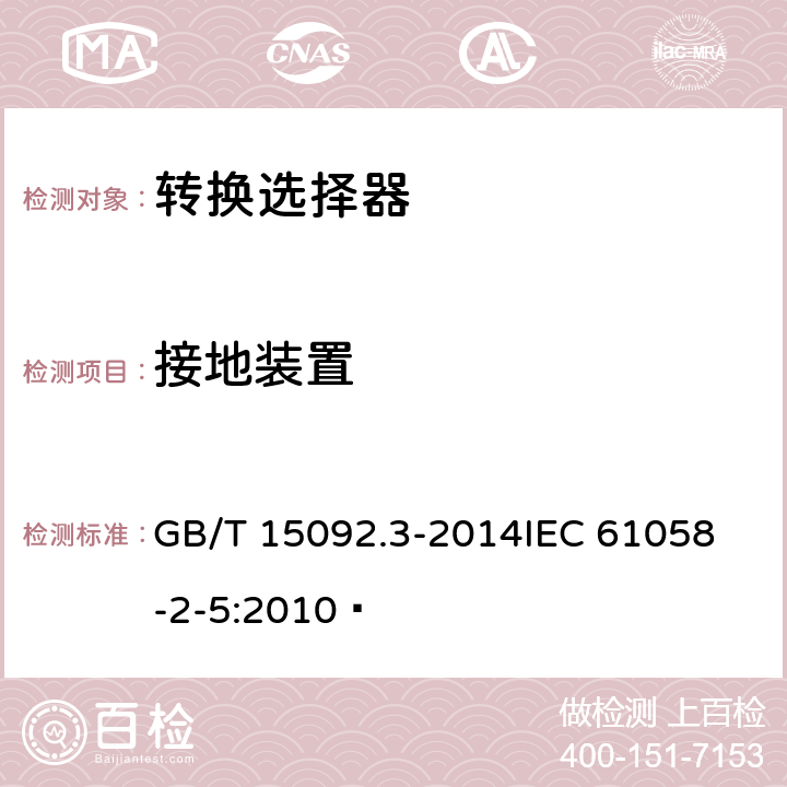 接地装置 器具开关第二部分:转换选择器的特殊要求  GB/T 15092.3-2014
IEC 61058-2-5:2010  10