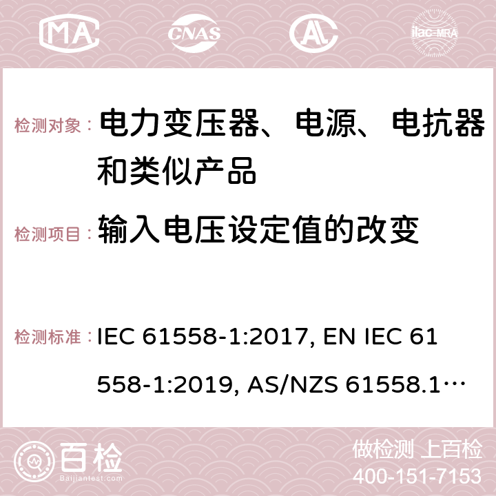 输入电压设定值的改变 变压器、电抗器、电源装置及其组合的安全 第1部分：通用要求和试验 IEC 61558-1:2017, EN IEC 61558-1:2019, AS/NZS 61558.1:2018, AS/NZS 61558.1:2018+A1:2020, GB/T 19212.1-2016 10