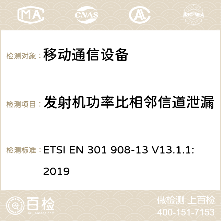 发射机功率比相邻信道泄漏 IMT蜂窝网络；涵盖指令2014/53/EU章节3.2基本要求的协调标准;第13部分：演进通用陆地无线接入(E-UTRA)用户设备(UE) ETSI EN 301 908-13 V13.1.1:2019 4.2.11