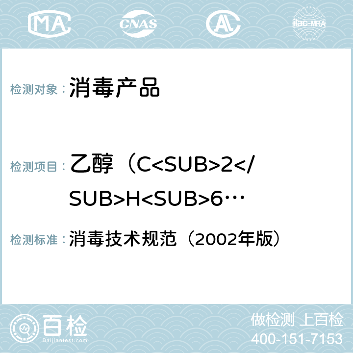 乙醇（C<SUB>2</SUB>H<SUB>6</SUB>O）含量 乙醇（C<SUB>2</SUB>H<SUB>6</SUB>O）含量的测定 消毒技术规范（2002年版） 第二部分 2.2.1.2.11