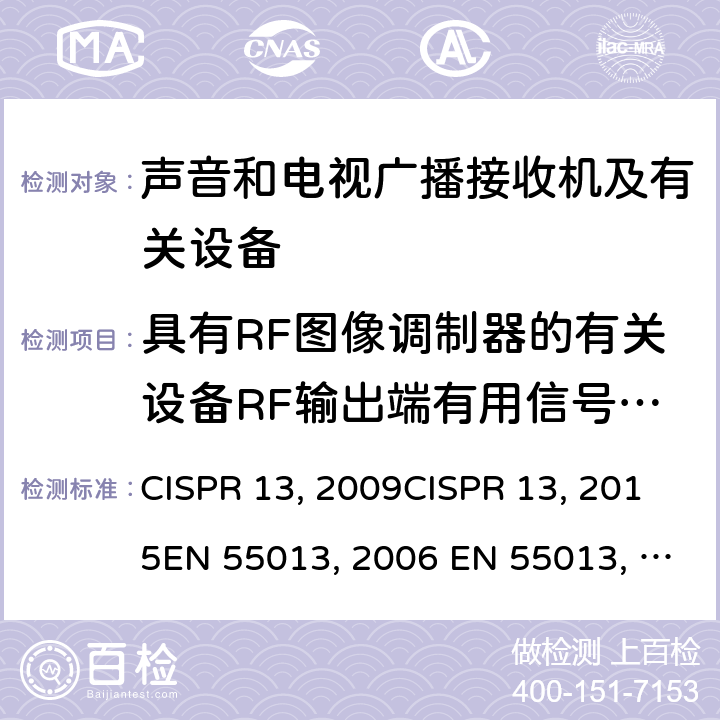 具有RF图像调制器的有关设备RF输出端有用信号和骚扰电压的测量 声音和电视广播接收机及有关设备无线电骚扰特性限值和测量方法 CISPR 13:2009CISPR 13:2015EN 55013:2001+A2:2006 EN 55013:2013J 55013(H22) GB/T13837-2012 5.5