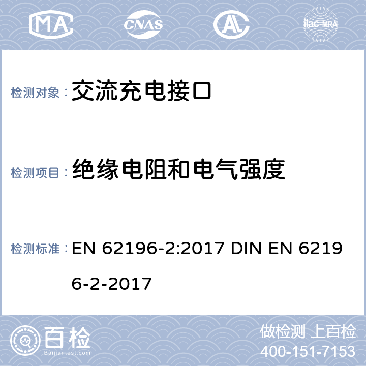 绝缘电阻和电气强度 EN 62196-2:2017 插头、插座、车辆连接器和车辆插孔 电动车辆的传导充电 第2部分：交流充电接口的尺寸兼容性和互换性要求  DIN EN 62196-2-2017 21