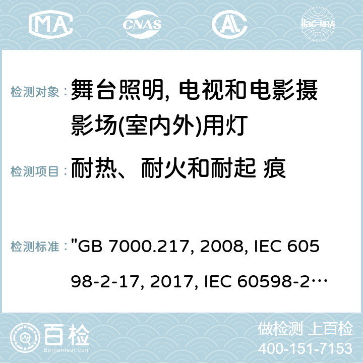 耐热、耐火和耐起 痕 灯具 第2-17部分：特殊要求 舞台灯光、电视、电影及摄影场所（室内外）用灯具 "GB 7000.217:2008, IEC 60598-2-17:2017, IEC 60598-2-17:1984/AMD2:1990, BS/EN IEC 60598-2-17:2018, AS/NZS 60598.2.17:2019, JIS C 8105-2-17:2011 " 16