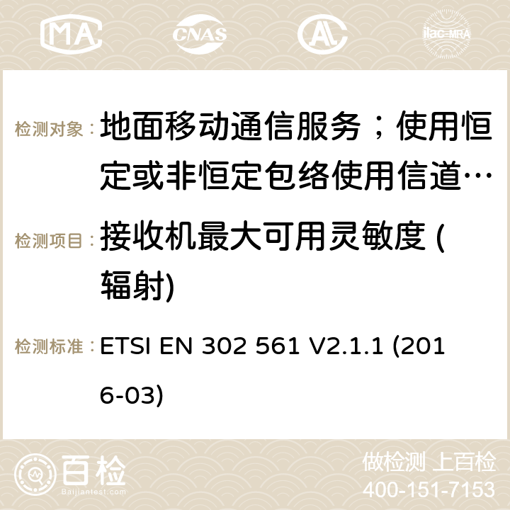 接收机最大可用灵敏度 (辐射) 地面移动通信服务；使用恒定或非恒定包络使用信道带宽为25kHz, 50kHz, 100kHz或者150kHz的无线电设备;覆盖2014/53/EU 3.2条指令协调标准要求 ETSI EN 302 561 V2.1.1 (2016-03) 8.2