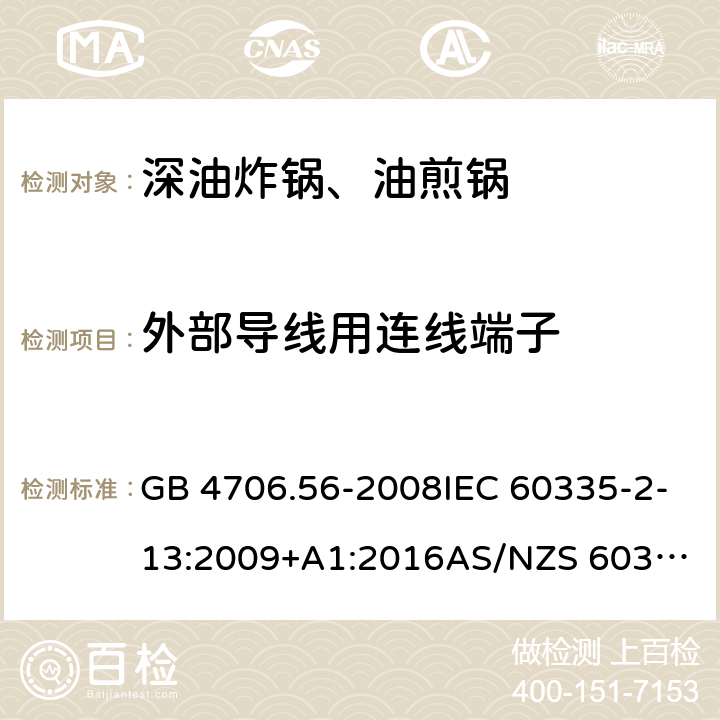 外部导线用连线端子 家用和类似用途电器的安全.第2部分: 深油炸锅、油煎锅及类似器具的特殊要求 GB 4706.56-2008IEC 60335-2-13:2009+A1:2016
AS/NZS 60335.2.13:2017EN 60335-2-13:2010+A1:2019
 26