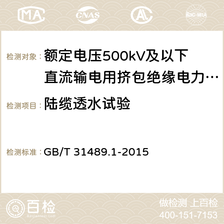 陆缆透水试验 额定电压500kV及以下直流输电用挤包绝缘电力电缆系统 第1部分：试验方法和要求 GB/T 31489.1-2015 6.3.8.1