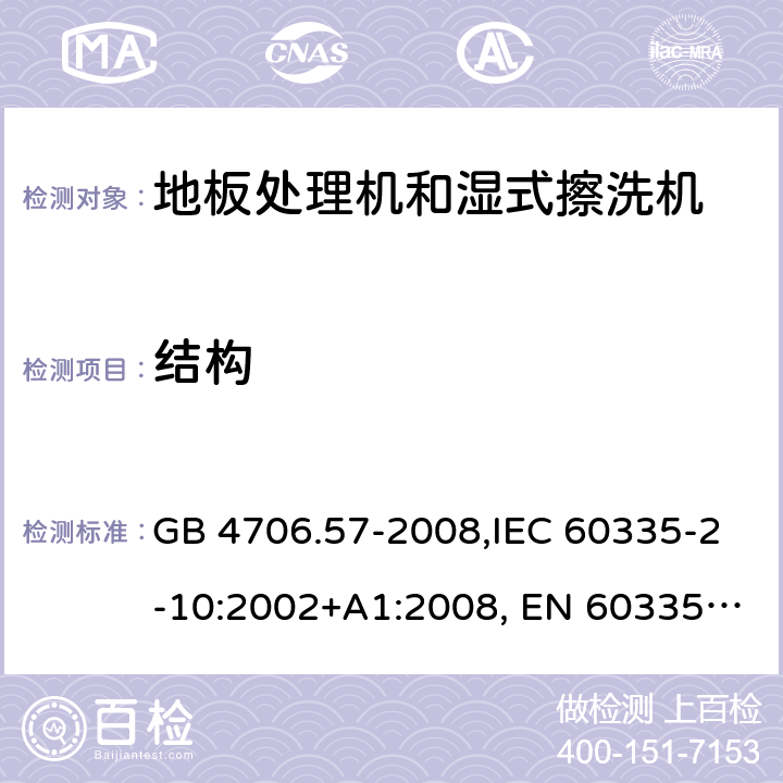 结构 家用和类似用途电器的安全 地板处理机和湿式擦洗机的特殊要求的特殊要求 GB 4706.57-2008,IEC 60335-2-10:2002+A1:2008, EN 60335-2-10:2003+A1:2008,AS/NZS 60335.2.10:2006+A1:2009 22