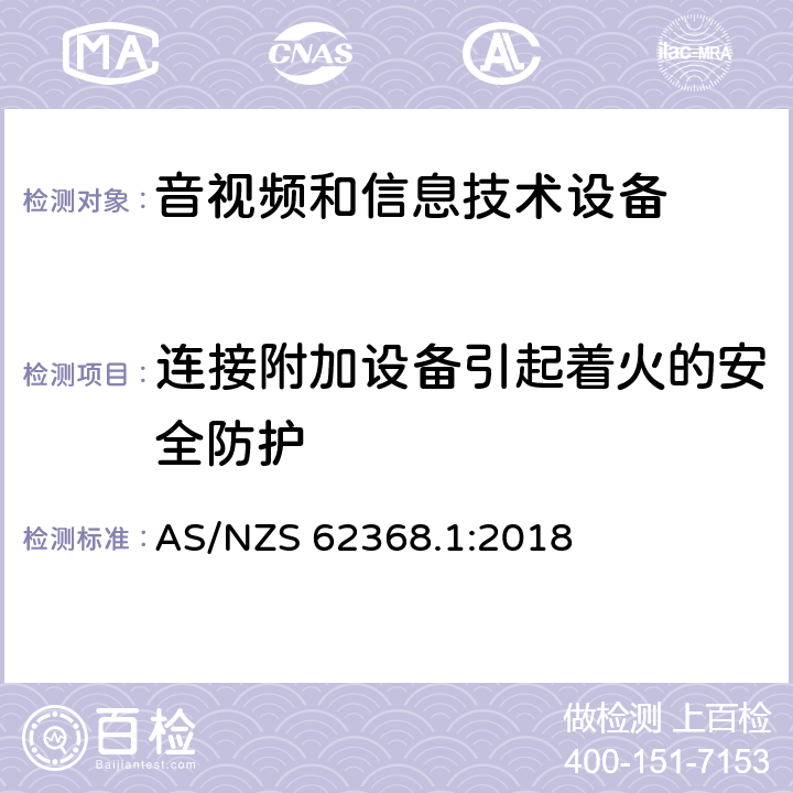 连接附加设备引起着火的安全防护 AS/NZS 62368.1 音频、视频、信息技术和通信技术设备 第1 部分：安全要求 :2018 6.6