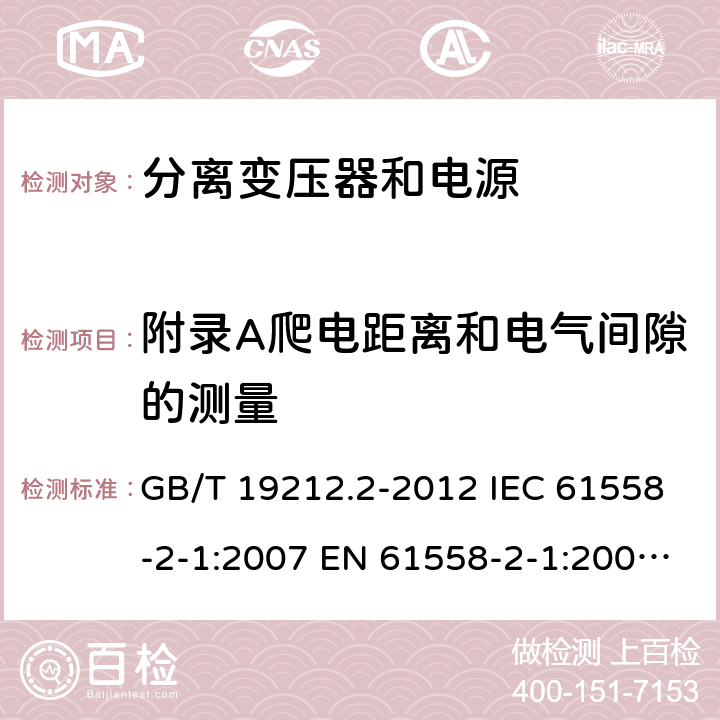 附录A爬电距离和电气间隙的测量 电力变压器、电源、电抗器和类似产品的安全 第2部分：一般用途分离变压器和内装分离变压器的电源的特殊要求和试验 GB/T 19212.2-2012 IEC 61558-2-1:2007 EN 61558-2-1:2007 BS EN 61558-2-1:2007 附录A