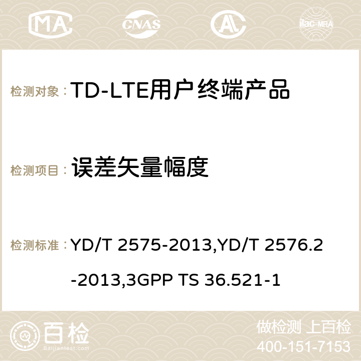 误差矢量幅度 《TD-LTE 数字蜂窝移动通信网终端设备技术要求(第一阶段) 》,《TD-LTE 数字蜂窝移动通信网终端设备测试方法(第一阶段)第2部分:无线射频性能测试》,《3GPP技术规范组无线电接入网改进型通用地面无线电接入（E-UTRA）用户设备（UE）一致性规范 无线电传输和接收 第1部分：一致性测试》 YD/T 2575-2013,
YD/T 2576.2-2013,
3GPP TS 36.521-1 8.2.4.2.2,5.4.2.1,6.5.2.1