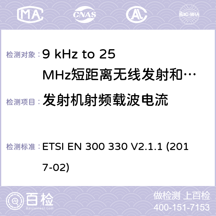 发射机射频载波电流 无线电频谱物质.短程装置(SRD); 频率范围:频率在9kHz至25MHz范围内的无线电设备和频率在9kHz至30MHz范围内的感应线圈系统根据RED指令3.2条款协调的欧洲标准 ETSI EN 300 330 V2.1.1 (2017-02) 6.2.5