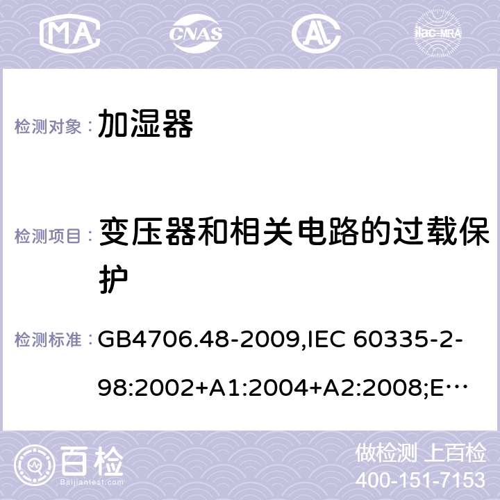 变压器和相关电路的过载保护 加湿器 GB4706.48-2009,IEC 60335-2-98:2002+A1:2004+A2:2008;
EN 60335-2-98:2003+A1:2005+A2:2008+A11:2019;
AS/NZS 60335.2.98:2005+A1:2009+A2:2014 17