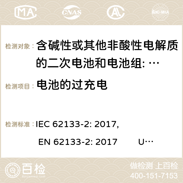 电池的过充电 含碱性或其他非酸性电解质的二次电池和电池。便携式密封二次电池的安全要求，以及用于便携式应用的电池。第2部分:锂系 IEC 62133-2: 2017, EN 62133-2: 2017 UL 62133-2: 2020 7.3.6