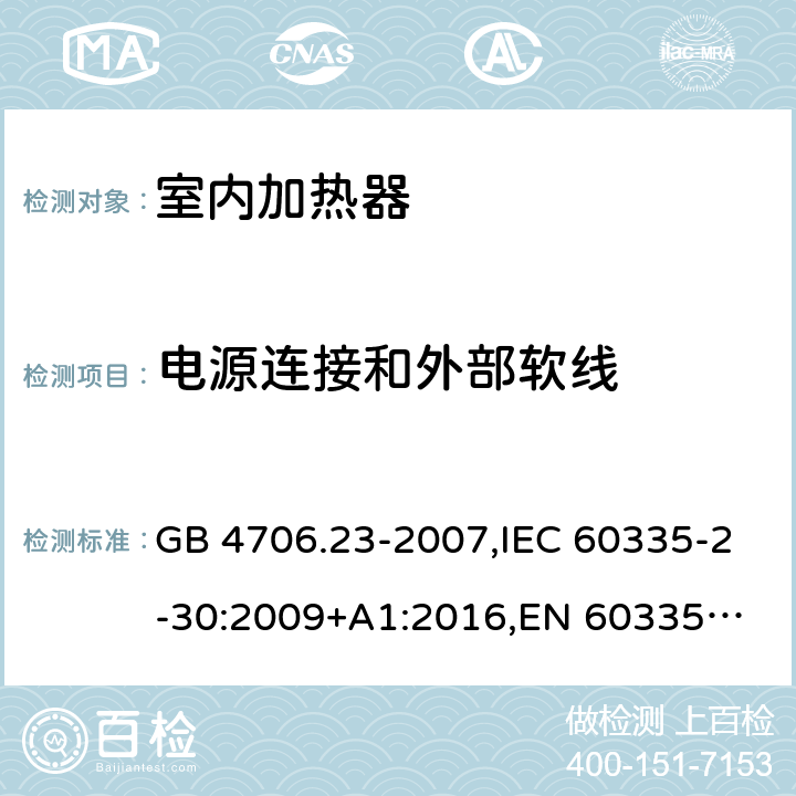 电源连接和外部软线 家用和类似用途电器的安全 第2部分：室内加热器的特殊要求 GB 4706.23-2007,IEC 60335-2-30:2009+A1:2016,
EN 60335-2-30:2009+A11:2012,
AS/NZS 60335.2.30:2015+A1:2015,BS EN 60335-2-30:2009+A11:2012, AS/NZS 60335.2.30:2015 Amd 3:2020, EN 60335-2-30:2009/A12:2020 25