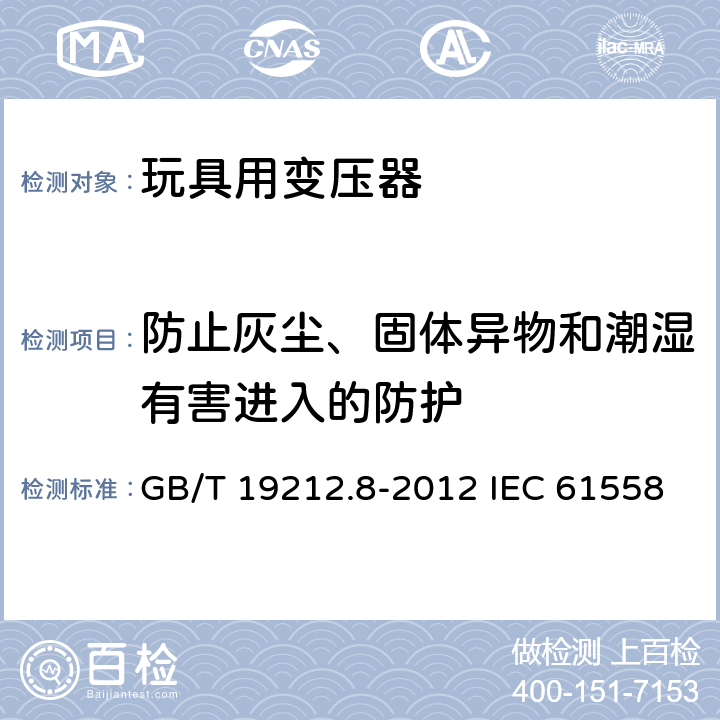 防止灰尘、固体异物和潮湿有害进入的防护 电力变压器、电源、电抗器和类似产品的安全 第8部分：玩具用变压器和电源的特殊要求和试验 GB/T 19212.8-2012 IEC 61558-2-7:2007 EN 61558-2-7:2007 17