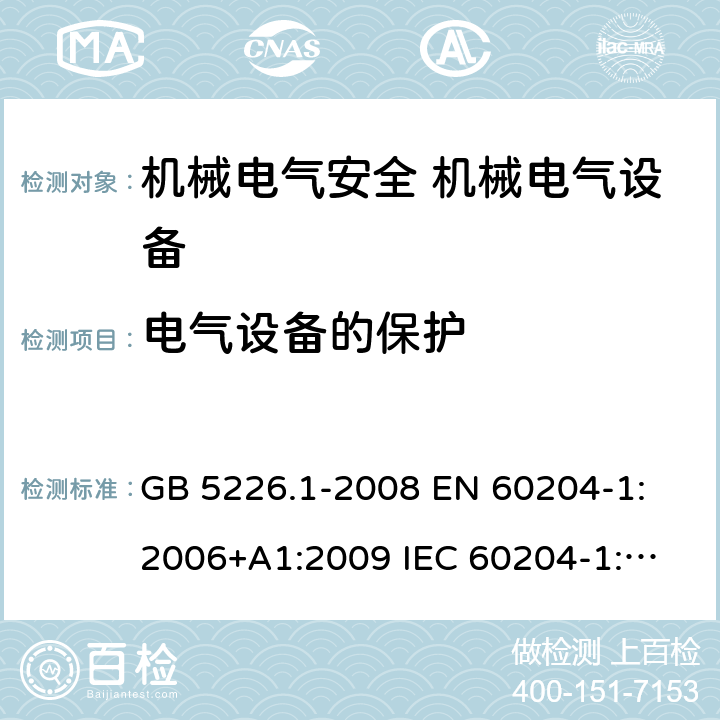 电气设备的保护 机械电气安全 机械电气设备的通用要求 GB 5226.1-2008 
EN 60204-1:2006+A1:2009 
IEC 60204-1:2005+A1:2008, IEC 60204-1:2016 
AS 60204.1:2005+A1:2006
EN 60204-1:2018 7