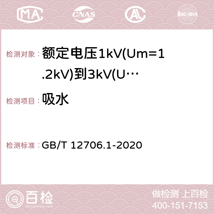 吸水 额定电压1kV(Um=1.2kV)到35kV(Um=40.5kV)挤包绝缘电力电缆及附件第1部分：额定电压1kV(Um=1.2kV)和3kV(Um=3.6kV)电缆 GB/T 12706.1-2020